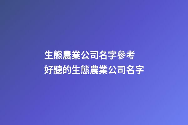 生態農業公司名字參考 好聽的生態農業公司名字-第1張-公司起名-玄機派